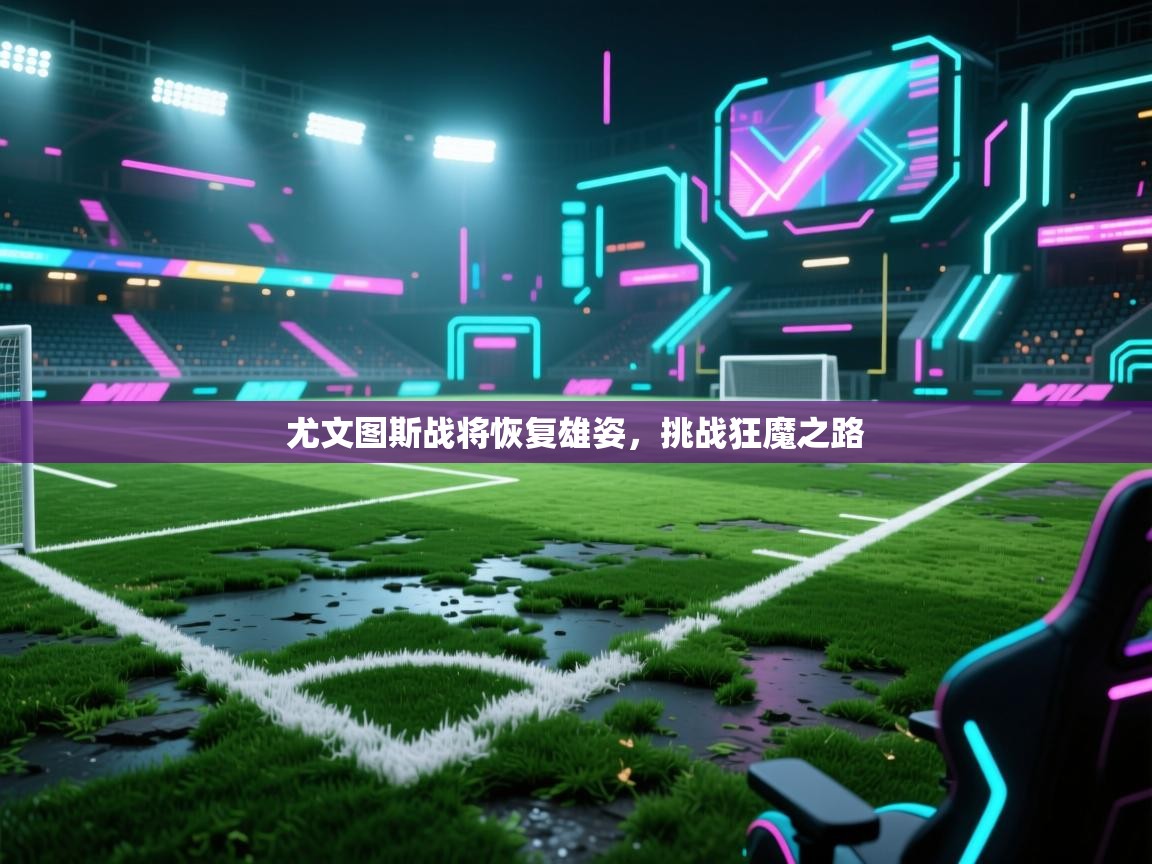 尤文图斯战将恢复雄姿，挑战狂魔之路